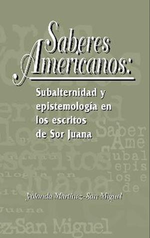 Saberes americanos: Subalternidad y epistemología en los escritos de Sor Juana