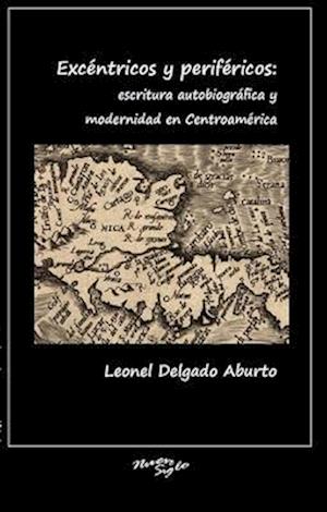 Excéntricos y periféricos: escritura autobiográfica y modernidad en Centroamérica