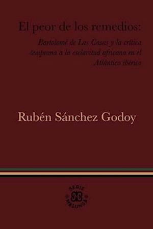 El peor de los remedios: Bartolomé de Las Casas y la crítica temprana a la esclavitud africana en el Atlántico ibérico