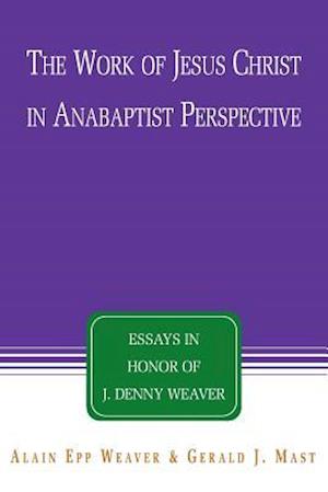 The Work of Jesus Christ in Anabaptist Perspective: Essays in Honor of J. Denny Weaver