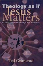Theology as If Jesus Matters: An Introduction to Christianity's Main Convictions 