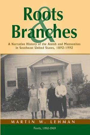 Roots and Branches: A Narrative History of the Amish and Mennonites in Southeast United States, 1892-1992, Volume 1, Roots