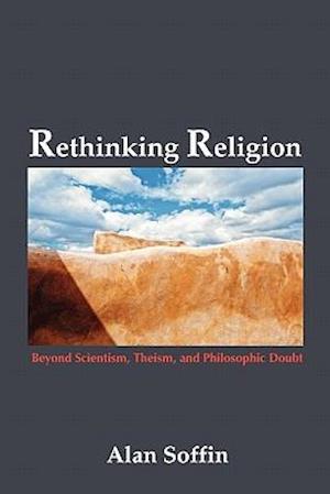 Rethinking Religion: Beyond Scientism, Theism, and Philosophic Doubt