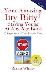 Your Amazing Itty Bitty Staying Young At Any Age Book: 15 Simple Steps to Turn the Clock Back 