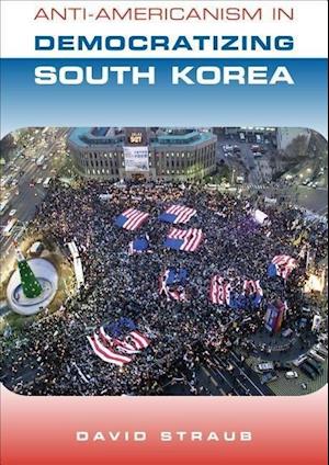 David Straub:  Anti-Americanism in Democratizing South Korea