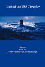 Loss of the USS Thresher: Hearings Before the Joint Committee on Atomic Energy Congress of the United States Eighty-Eighth Congress First and Se 