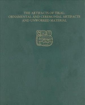 The Artifacts of Tikal--Ornamental and Ceremonial Artifacts and Unworked Material