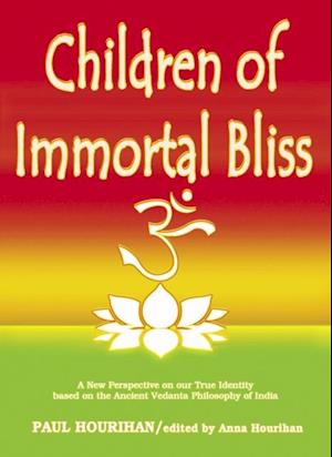 Children of Immortal Bliss: A New Perspective On Our True Identity Based On the Ancient Vedanta Philosophy of India