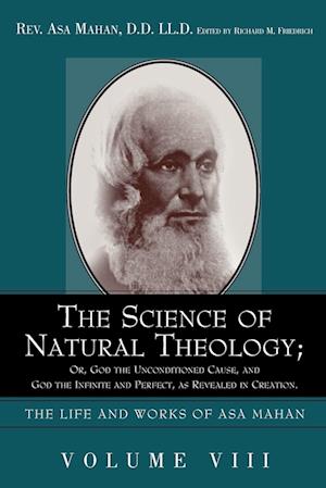 The Science of Natural Theology; Or God the Unconditioned Cause, and God the Infinite and Perfect as Revealed in Creation.