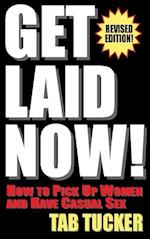 Get Laid Now! How to Pick Up Women and Have Casual Sex-Revised Edition