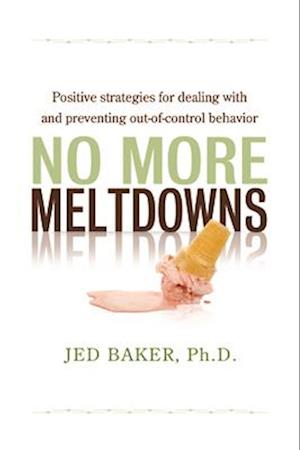 No More Meltdowns: Positive Strategies for Dealing with and Preventing Out-Of-Control Behavior