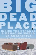 Big Dead Place : Inside the Strange and Menacing World of Antarctica