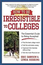 How to Be Irresistible to Colleges : The Essential Guide to Being Accepted