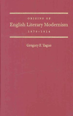 The Origins of English Literary Modernism, 1870 - 1914