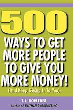 500 Ways to Get More People to Give You More Money!
