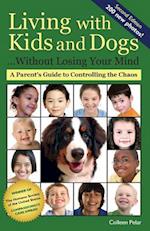 Living with Kids and Dogs . . . Without Losing Your Mind: A Parent's Guide to Controlling the Chaos 