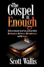 The Gospel is Enough: Rediscovering the Good News of Jesus Christ: His Kingdom, His Power, His Sufficiency and His Grace 