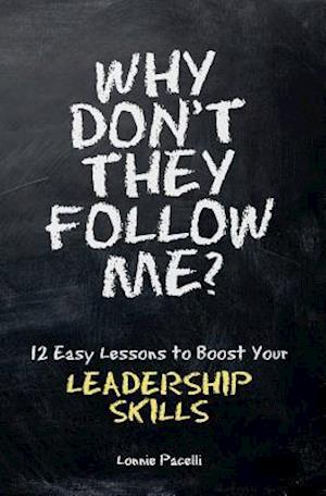 Why Don't They Follow Me?: 12 Easy Lessons To Boost Your Leadership Skills