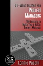 Six-Word Lessons For Project Managers: 100 Six-Word Lessons To Make You A Better Project Manager 