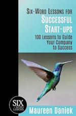 Six-Word Lessons for Successful Start-ups: 100 Lessons to Guide your Company to Success 