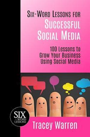 Six-Word Lessons for Successful Social Media: 100 Lessons to Grow Your Business Using Social Media