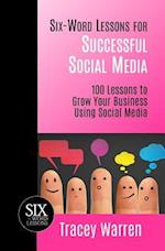 Six-Word Lessons for Successful Social Media: 100 Lessons to Grow Your Business Using Social Media 