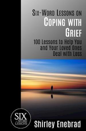 Six-Word Lessons on Coping with Grief: 100 Lessons to Help You and Your Loved Ones Deal with Loss