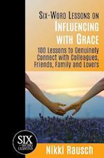 Six-Word Lessons on Influencing with Grace: 100 Lessons to Genuinely Connect with Colleagues, Friends, Family, and Lovers 