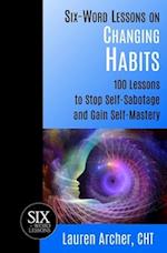 Six-Word Lessons on Changing Habits: 100 Lessons to Stop Self-Sabotage and Gain Self-Mastery 