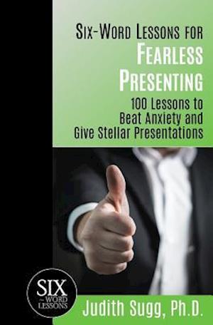 Six-Word Lessons for Fearless Presenting: 100 Lessons to Beat Anxiety and Give Stellar Presentations