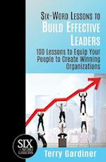 Six-Word Lessons to Build Effective Leaders: 100 Lessons to Equip Your People to Create Winning Organizations 