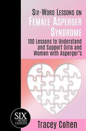 Six-Word Lessons on Female Asperger Syndrome: 100 Lessons to Understand and Support Girls and Women with Asperger's