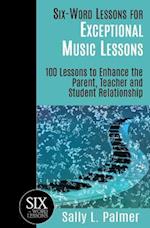 Six-Word Lessons for Exceptional Music Lessons: 100 Lessons to Enhance the Parent, Teacher and Student Relationship 