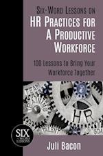 Six-Word Lessons on HR Practices for a Productive Workforce: 100 Lessons to Bring Your Workforce Together 