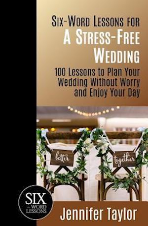 Six-Word Lessons for a Stress-Free Wedding: 100 Lessons to Plan Your Wedding Without Worry and Enjoy Your Day