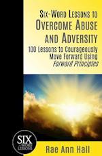 Six-Word Lessons to Overcome Abuse and Adversity: 100 Lessons to Courageously Move Forward Using Forward Principles 