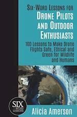 Six-Word Lessons for Drone Pilots and Outdoor Enthusiasts: 100 Lessons to Make Drone Flights Safe, Ethical and Green for Wildlife and Humans 