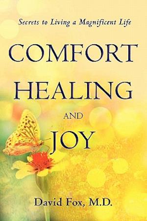 Comfort Healiing and Joy: Secrets to Living a Magnificent Life