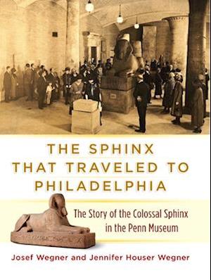 The Sphinx That Traveled to Philadelphia – The Story of the Colossal Sphinx in the Penn Museum