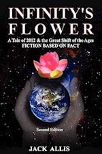 Infinity's Flower: A Tale of 2012 & the Great Shift of the Ages Fiction Based on Fact, Second Edition 