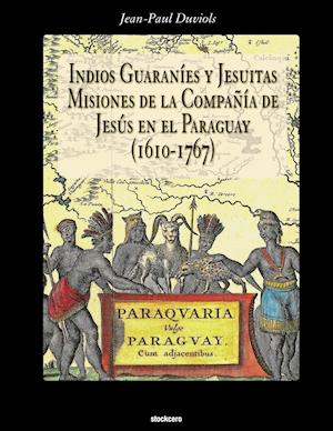 Indios Guaranies y Jesuitas Misiones de la Compañia de Jesus En El Paraguay (1610-1767)
