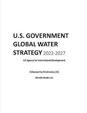 U.S. Government Global Water Strategy 2022-2027 : Enhanced by Cincinnatus [AI]