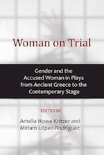 Woman on Trial: Gender and the Accused Woman in Plays from Ancient Greece to the Contemporary Stage 