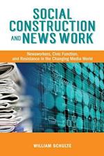 Social Construction and News Work: Newsworkers, Civic Function, and Resistance in the Changing Media World 