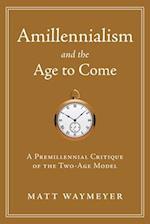 Amillennialism and the Age to Come: A Premillennial Critique of the Two-Age Model 