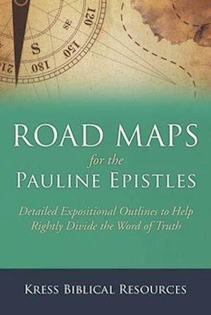 Road Maps for the Pauline Epistles: Detailed Expositional Outlines to Help Rightly Divide the Word of Truth