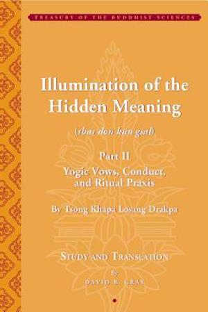 Illumination of the Hidden Meaning Part II - Yogic  Vows, Conduct, and Ritual Praxis - By Tsong Khapa Losang Drakpa