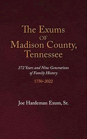 The Exums of Madison County, Tennessee: 272 Years and Nine Generations of Family History, 1750-2022