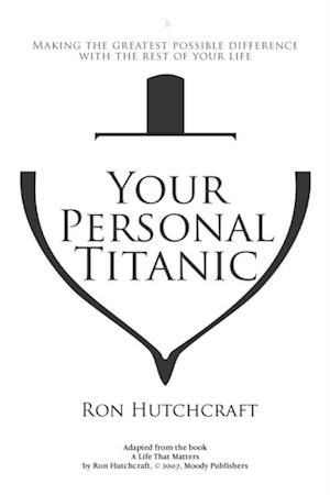 Your Personal Titanic - Making the Greatest Possible Difference With the Rest of Your Life