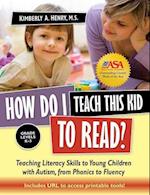 How Do I Teach This Kid to Read?: Teaching Literacy Skills to Young Children with Autism, from Phonics to Fluency 